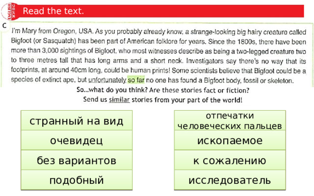 Read the text. отпечатки человеческих пальцев strange-looking странный на вид human prints witness очевидец fossil ископаемое no way к сожалению без вариантов unfortunately подобный investigator similar исследователь 