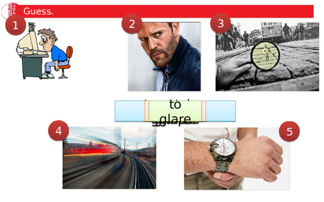 Guess. 3 2 1 to glance to stare to glare to spot to catch a glimpse 4 5 