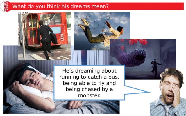 The picture show a teenager dreaming. What is he dreaming about? What do you think his dreams mean? He’s dreaming about running to catch a bus, being able to fly and being chased by a monster. 