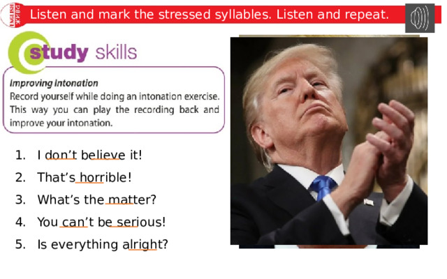 Listen and mark the stressed syllables. Listen and repeat. I don’t believe it! That’s horrible! What’s the matter? You can’t be serious! Is everything alright? 