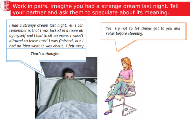 Work in pairs. Imagine you had a strange dream last night. Tell your partner and ask them to speculate about its meaning. 