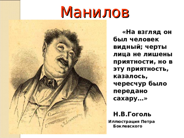 Манилов  «На взгляд он был человек видный; черты лица не лишены приятности, но в эту приятность, казалось, чересчур было передано сахару…»  Н.В.Гоголь Иллюстрация Петра Боклевского   