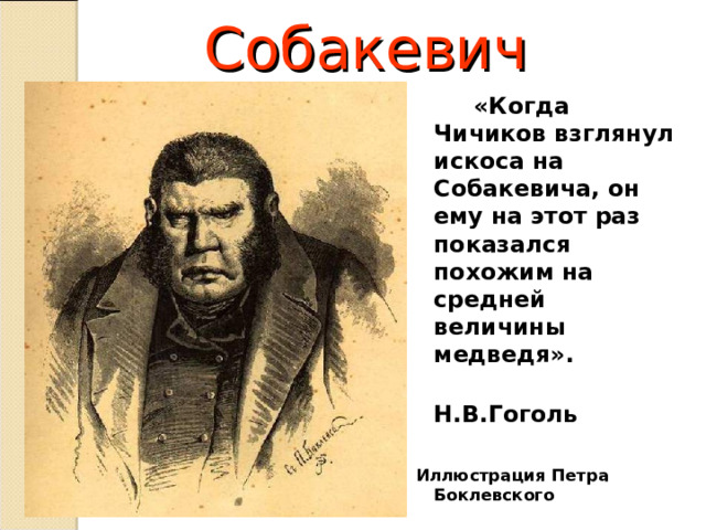 Собакевич  «Когда Чичиков взглянул искоса на Собакевича, он ему на этот раз показался похожим на средней величины медведя».  Н.В.Гоголь  Иллюстрация Петра Боклевского  