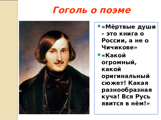 Гоголь о поэме   «Мёртвые души – это книга о России, а не о Чичикове» «Какой огромный, какой оригинальный сюжет! Какая разнообразная куча! Вся Русь явится в нём!» 