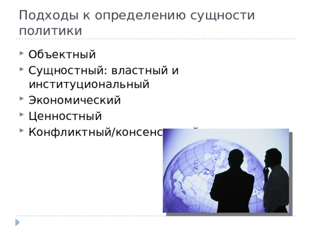 Подходы к определению сущности политики Объектный Сущностный: властный и институциональный Экономический Ценностный Конфликтный/консенсусный 