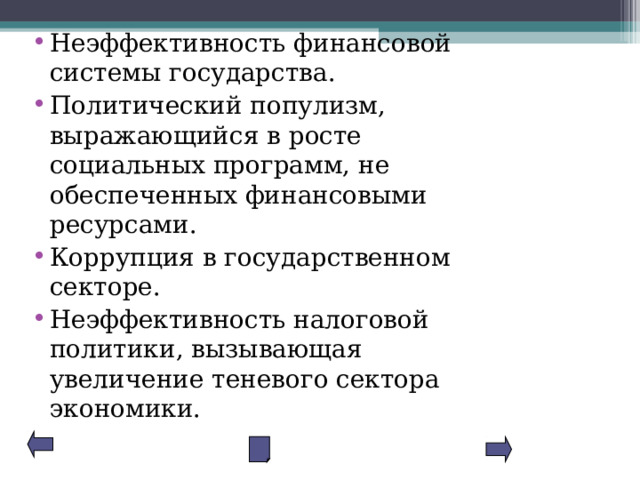 Неэффективность финансовой системы государства. Политический популизм, выражающийся в росте социальных программ, не обеспеченных финансовыми ресурсами. Коррупция в государственном секторе. Неэффективность налоговой политики, вызывающая увеличение теневого сектора экономики. 
