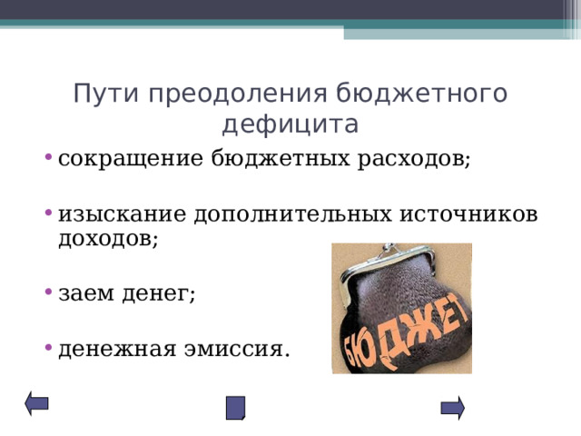 Пути преодоления бюджетного дефицита сокращение бюджетных расходов;  изыскание дополнительных источников доходов;  заем денег;  денежная эмиссия. 