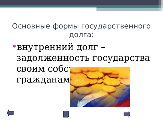 Основные формы государственного долга: внутренний долг – задолженность государства своим собственным гражданам; 