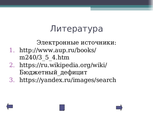 Литература Электронные источники: http://www.aup.ru/books/m240/3_5_4.htm https://ru.wikipedia.org/wiki/Бюджетный_дефицит https://yandex.ru/images/search 