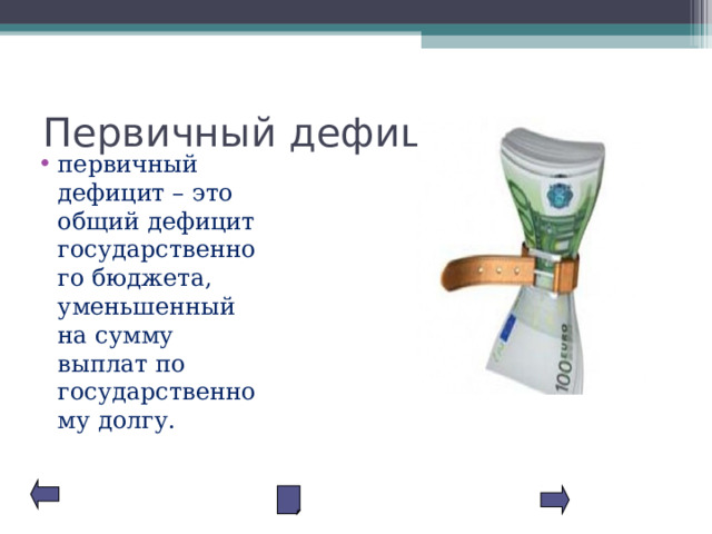 Первичный дефицит первичный дефицит – это общий дефицит государственного бюджета, уменьшенный на сумму выплат по государственному долгу. 