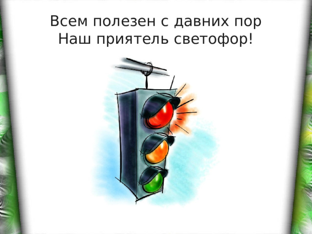 Всем полезен с давних пор  Наш приятель светофор! 
