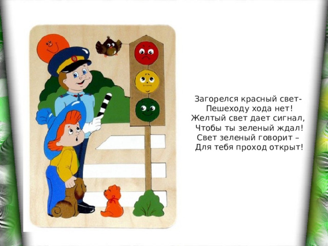         Загорелся красный свет-  Пешеходу хода нет!  Желтый свет дает сигнал,  Чтобы ты зеленый ждал!  Свет зеленый говорит –  Для тебя проход открыт!        