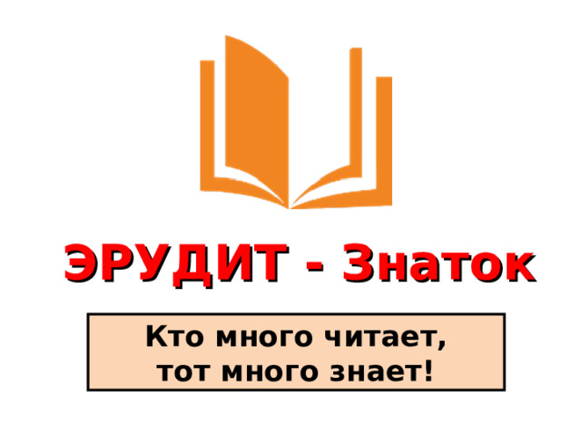  ЭРУДИТ - Знаток  Кто много читает, тот много знает! 