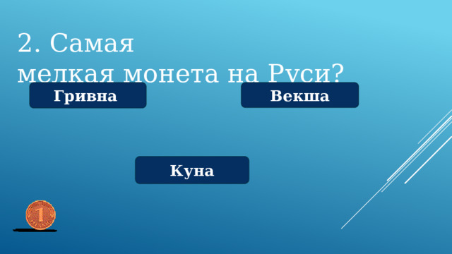 2. Самая мелкая монета на Руси? Гривна   Векша Куна 