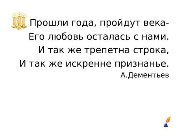  Прошли года, пройдут века- Его любовь осталась с нами. И так же трепетна строка, И так же искренне признанье. А.Дементьев 