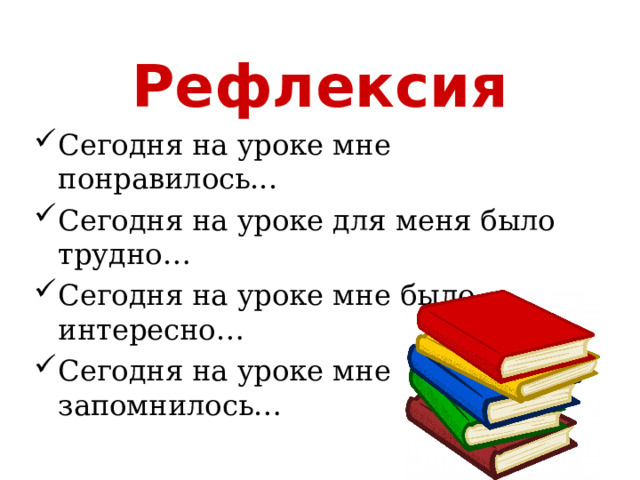 Рефлексия Сегодня на уроке мне понравилось... Сегодня на уроке для меня было трудно… Сегодня на уроке мне было интересно… Сегодня на уроке мне запомнилось… 