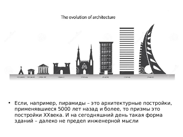 Эволюция архитектуры Если, например, пирамиды – это архитектурные постройки, применявшиеся 5000 лет назад и более, то призмы это постройки XXвека. И на сегодняшний день такая форма зданий – далеко не предел инженерной мысли 