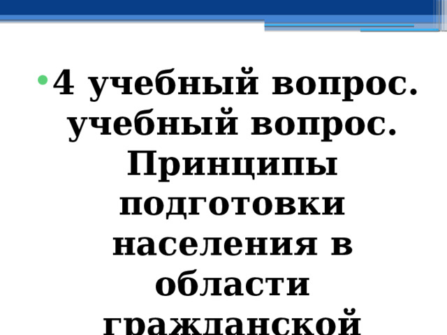 4 учебный вопрос. учебный вопрос.  Принципы подготовки населения в области гражданской обороны 