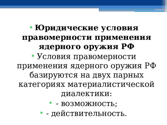 Юридические условия правомерности применения ядерного оружия РФ Условия правомерности применения ядерного оружия РФ базируются на двух парных категориях материалистической диалектики: - возможность; - действительность. 