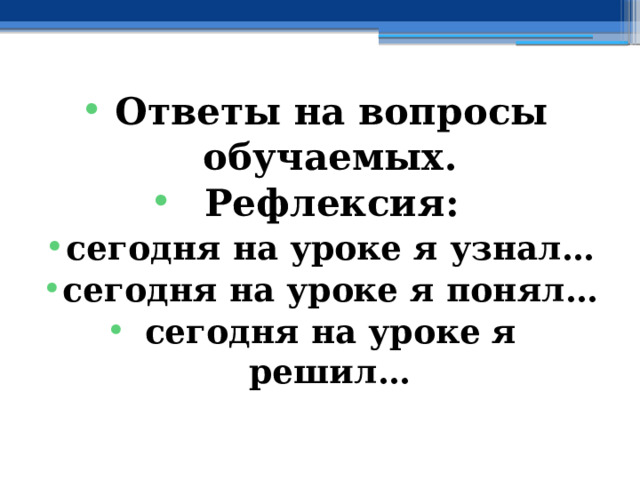 Ответы на вопросы обучаемых. Рефлексия: сегодня на уроке я узнал… сегодня на уроке я понял… сегодня на уроке я решил… 