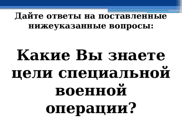 Дайте ответы на поставленные нижеуказанные вопросы: Какие Вы знаете цели специальной военной операции? 