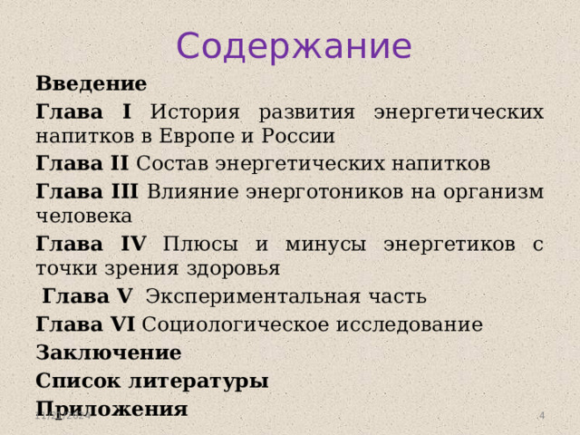 Содержание Введение Глава I История развития энергетических напитков в Европе и России Глава II Состав энергетических напитков Глава III Влияние энерготоников на организм человека Глава IV Плюсы и минусы энергетиков с точки зрения здоровья  Глава V Экспериментальная часть Глава VI Социологическое исследование Заключение Список литературы Приложения 11/21/2024  