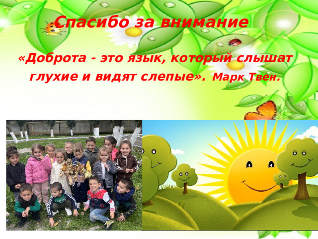   Спасибо за внимание     «Доброта - это язык, который слышат глухие и видят слепые».  Марк Твен.     
