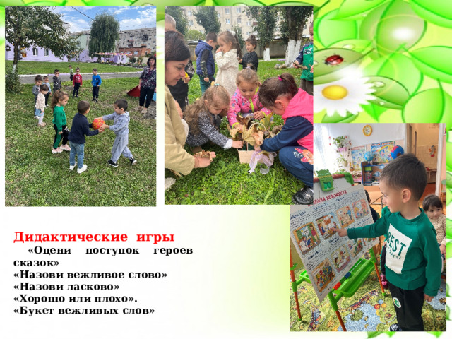 Дидактические игры  «Оцени поступок героев сказок» «Назови вежливое слово» «Назови ласково» «Хорошо или плохо». «Букет вежливых слов» 