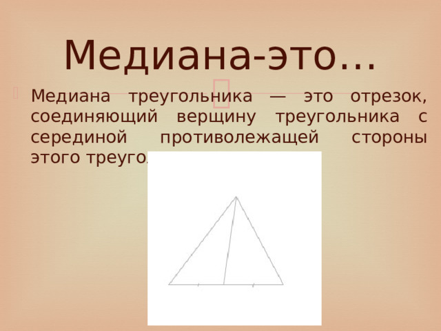 Медиана-это… Медиана треугольника — это отрезок, соединяющий верщину треугольника с серединой противолежащей стороны этого треугольника. 