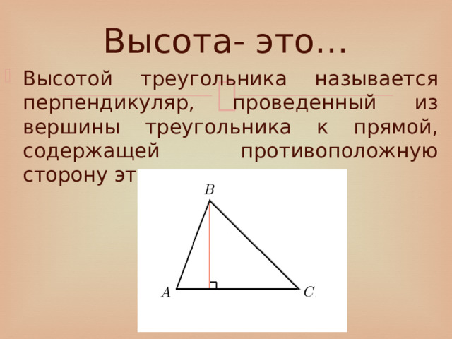 Высота- это… Высотой треугольника называется перпендикуляр, проведенный из вершины треугольника к прямой, содержащей противоположную сторону этого треугольника. 