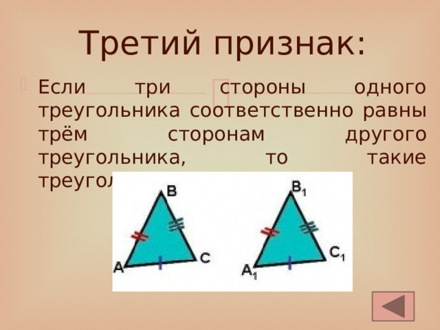 Третий признак: Если три стороны одного треугольника соответственно равны трём сторонам другого треугольника, то такие треугольники равны. 