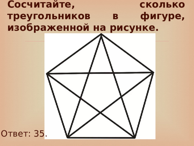 Сосчитайте, сколько треугольников в фигуре, изображенной на рисунке. Ответ: 35. 