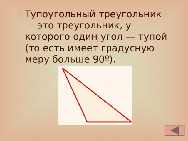 Тупоугольный треугольник — это треугольник, у которого один угол — тупой (то есть имеет градусную меру больше 90º). 