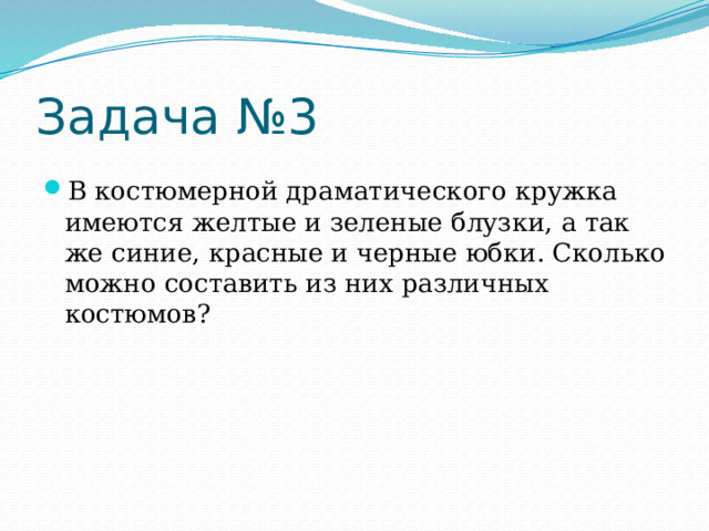 Задача №3 В костюмерной драматического кружка имеются желтые и зеленые блузки, а так же синие, красные и черные юбки. Сколько можно составить из них различных костюмов? 