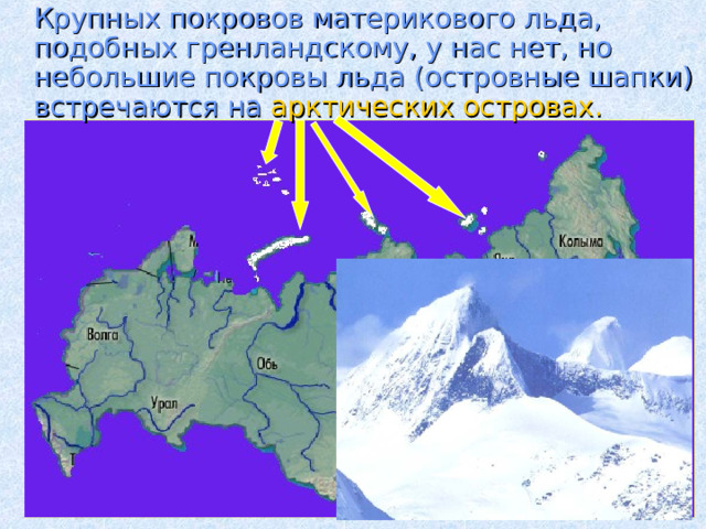  Крупных покровов материкового льда, подобных гренландскому, у нас нет, но небольшие покровы льда (островные шапки) встречаются на арктических островах.  