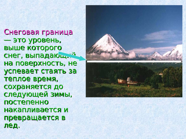  Снеговая граница — это уровень, выше которого снег, выпадающий на поверхность, не успевает стаять за теплое время, сохраняется до следующей зимы, постепенно накапливается и превращается в лед. 