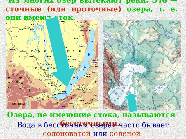  Из многих озер вытекают реки.  Это — сточные  (или проточные) озера, т. е. они имеют сток.  Озера, не имеющие стока, называются бессточными. Вода в бессточных озерах часто бывает солоноватой или соленой. 