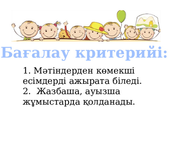  Бағалау критерийі: 1. Мәтіндерден көмекші есімдерді ажырата біледі. 2. Жазбаша, ауызша жұмыстарда қолданады. 
