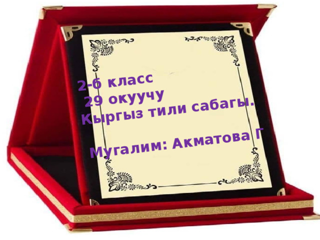 2-б класс  29 окуучу Кыргыз тили сабагы.   Мугалим: Акматова Г 