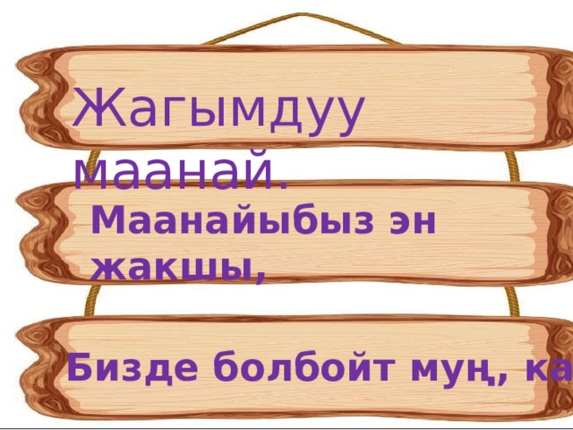 Жагымдуу маанай. Маанайыбыз эн жакшы,  Бизде болбойт муң, кайгы 
