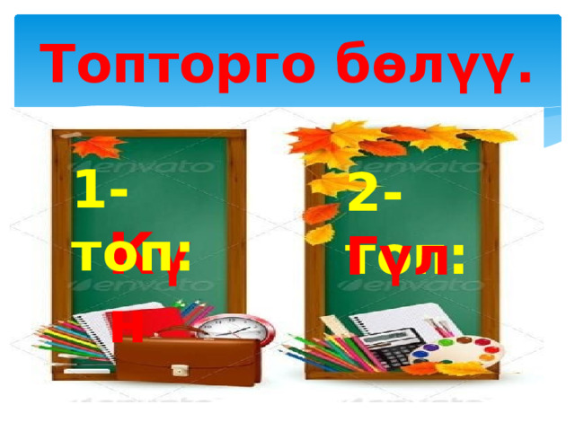 Топторго бөлүү. 1-топ: 2-топ: Күн Гүл 