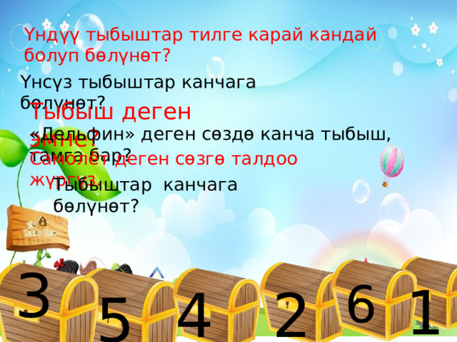 Үндүү тыбыштар тилге карай кандай болуп бөлүнөт? Үнсүз тыбыштар канчага бөлүнөт? Тыбыш деген эмне? «Дельфин» деген сөздө канча тыбыш, тамга бар? Самолёт деген сөзгө талдоо жүргүз. Тыбыштар канчага бөлүнөт? 3 6 1 4 2 5 
