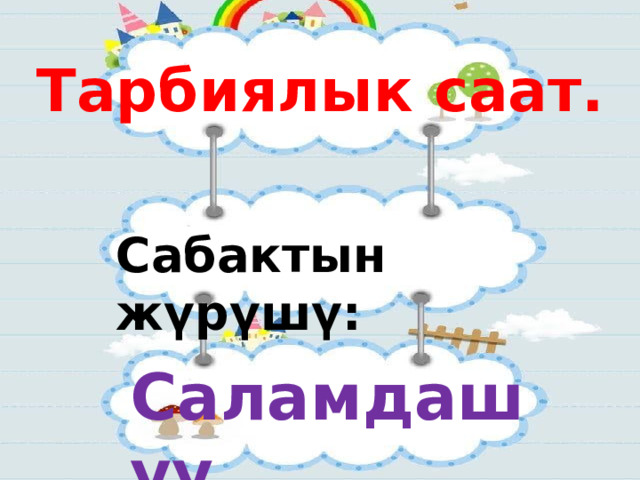Тарбиялык саат. Сабактын жүрүшү:  Саламдашуу. 
