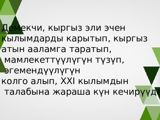 Демекчи, кыргыз эли эчен кылымдарды карытып, кыргыз атын ааламга таратып,  мамлекеттүүлүгүн түзүп,  эгемендүүлүгүн колго алып, XXI кылымдын  талабына жараша күн кечирүүдө. 