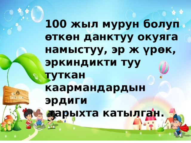 100 жыл мурун болуп өткөн данктуу окуяга намыстуу, эр ж үрөк, эркиндикти туу туткан каармандардын эрдиги  тарыхта катылган. 