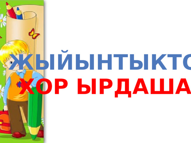 Жыйынтыктоо: Хор ырдашат. 