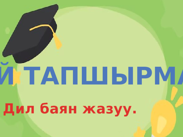 Үй тапшырма: Дил баян жазуу. 