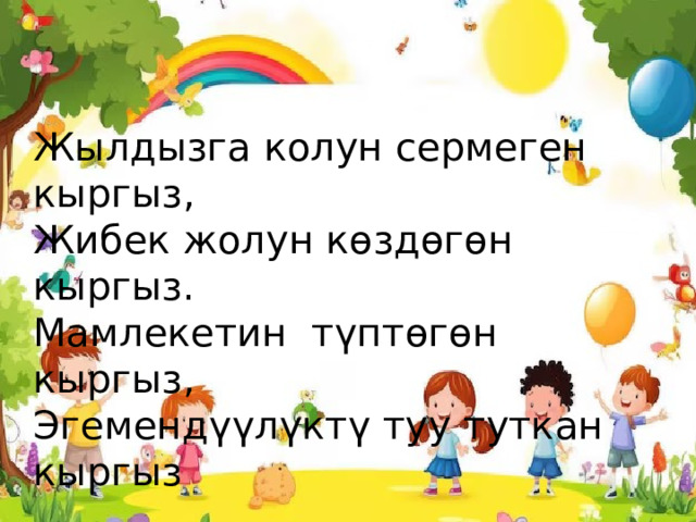 Жылдызга колун сермеген кыргыз, Жибек жолун көздөгөн кыргыз. Мамлекетин түптөгөн кыргыз, Эгемендүүлүктү туу туткан кыргыз 