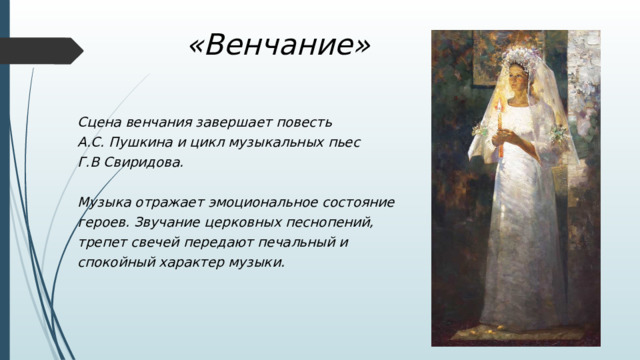 «Венчание» Сцена венчания завершает повесть А.С. Пушкина и цикл музыкальных пьес Г.В Свиридова.  Музыка отражает эмоциональное состояние героев. Звучание церковных песнопений, трепет свечей передают печальный и спокойный характер музыки. 