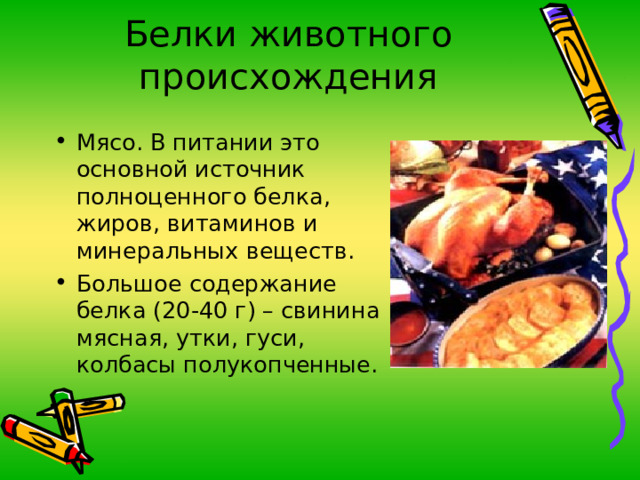 Белки животного происхождения Мясо. В питании это основной источник полноценного белка, жиров, витаминов и минеральных веществ. Большое содержание белка (20-40 г) – свинина мясная, утки, гуси, колбасы полукопченные. 